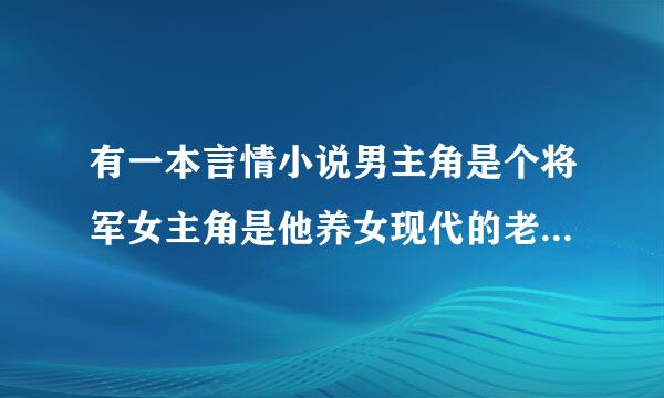 有一本言情小说男主角是个将军女主角是他养女现代的老早看过一片现代言情小说女主角是男主角的养女，女主