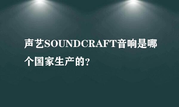 声艺SOUNDCRAFT音响是哪个国家生产的？