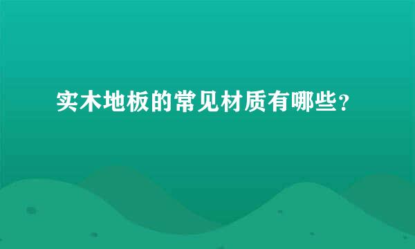 实木地板的常见材质有哪些？