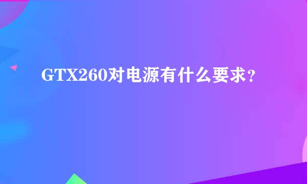 GTX260对电源有什么要求？