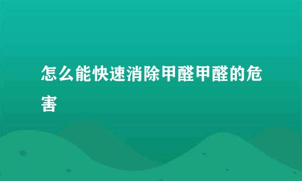 怎么能快速消除甲醛甲醛的危害