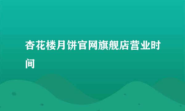 杏花楼月饼官网旗舰店营业时间