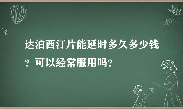 达泊西汀片能延时多久多少钱？可以经常服用吗？