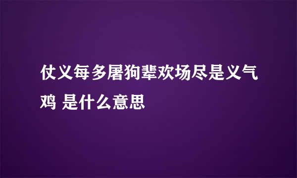 仗义每多屠狗辈欢场尽是义气鸡 是什么意思