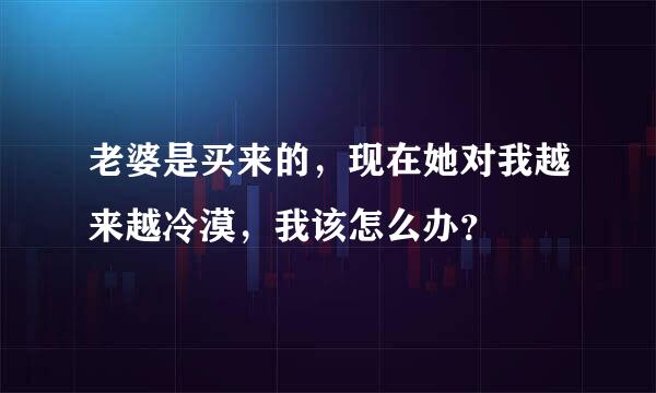 老婆是买来的，现在她对我越来越冷漠，我该怎么办？