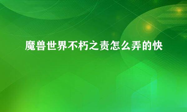 魔兽世界不朽之责怎么弄的快