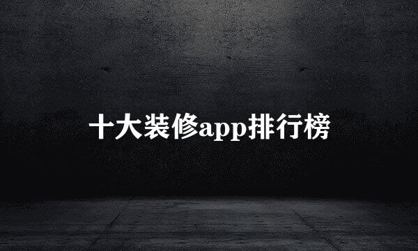 十大装修app排行榜