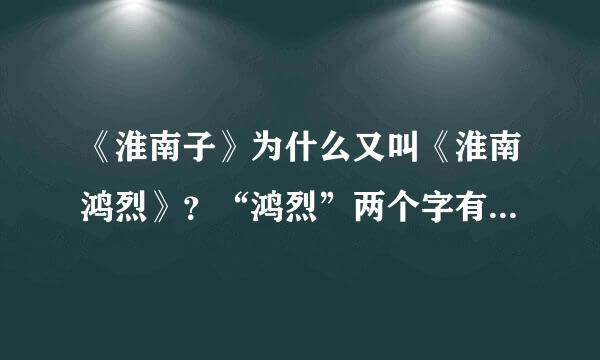 《淮南子》为什么又叫《淮南鸿烈》？“鸿烈”两个字有什么含义吗？