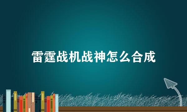 雷霆战机战神怎么合成