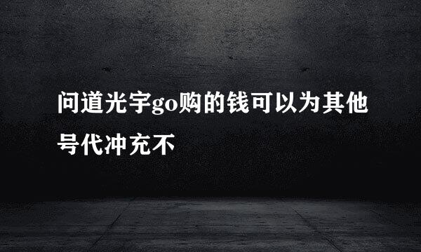 问道光宇go购的钱可以为其他号代冲充不