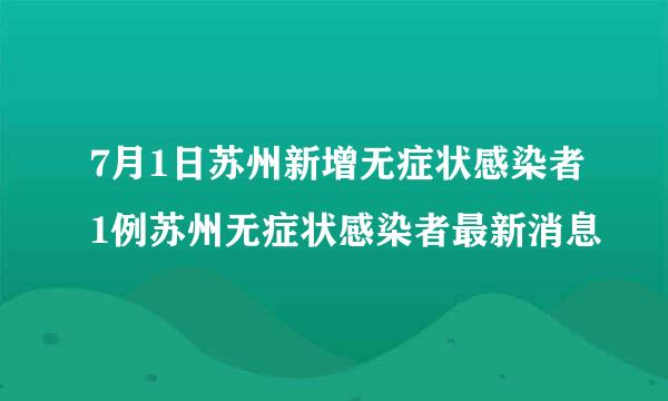 7月1日苏州新增无症状感染者1例苏州无症状感染者最新消息