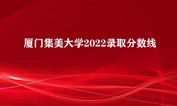 厦门集美大学2022录取分数线