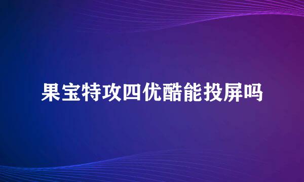 果宝特攻四优酷能投屏吗