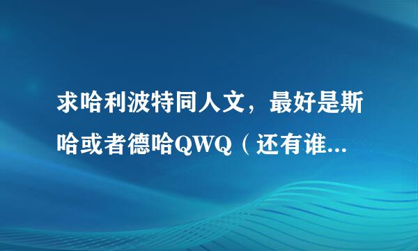 求哈利波特同人文，最好是斯哈或者德哈QWQ（还有谁知道教授和哈利同时穿越到以前的一部同人文叫什么吗