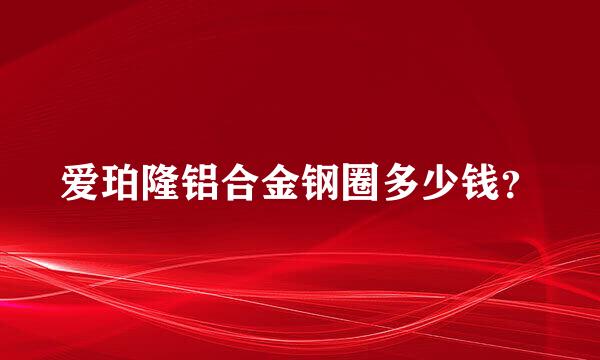 爱珀隆铝合金钢圈多少钱？