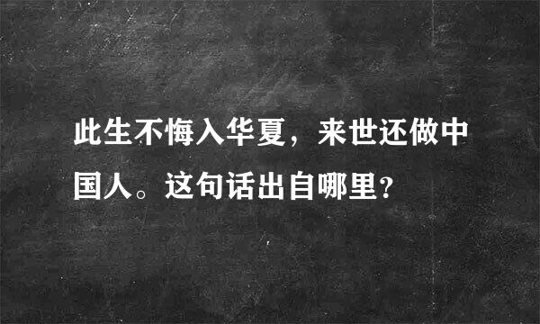 此生不悔入华夏，来世还做中国人。这句话出自哪里？