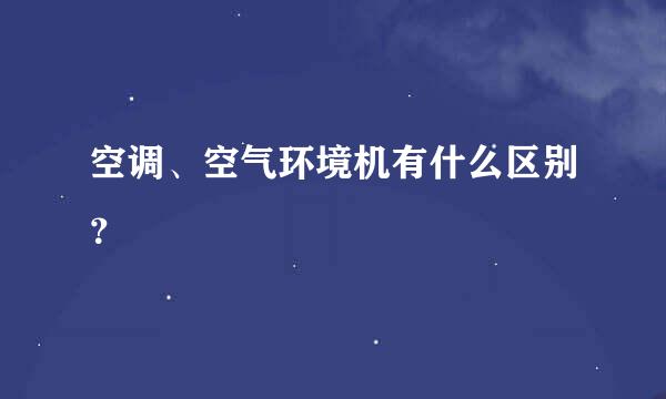 空调、空气环境机有什么区别？