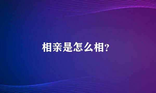 相亲是怎么相？