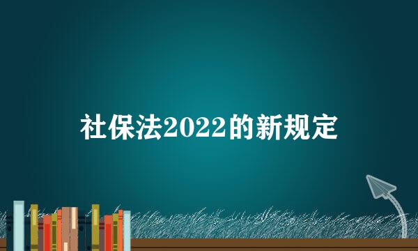 社保法2022的新规定