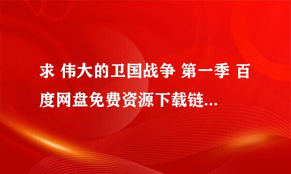 求 伟大的卫国战争 第一季 百度网盘免费资源下载链接，谢谢