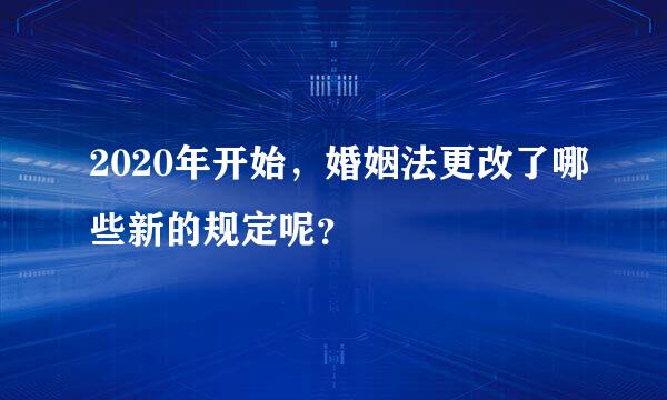 2020年开始，婚姻法更改了哪些新的规定呢？