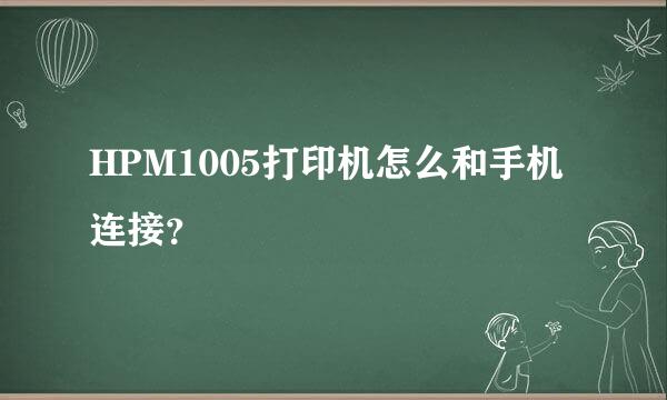 HPM1005打印机怎么和手机连接？