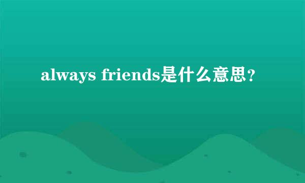 always friends是什么意思？