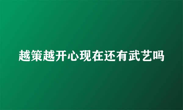 越策越开心现在还有武艺吗