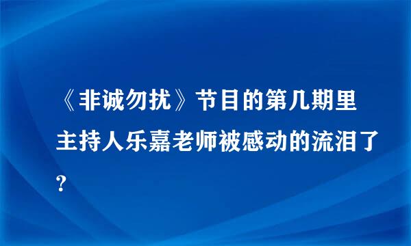 《非诚勿扰》节目的第几期里主持人乐嘉老师被感动的流泪了？