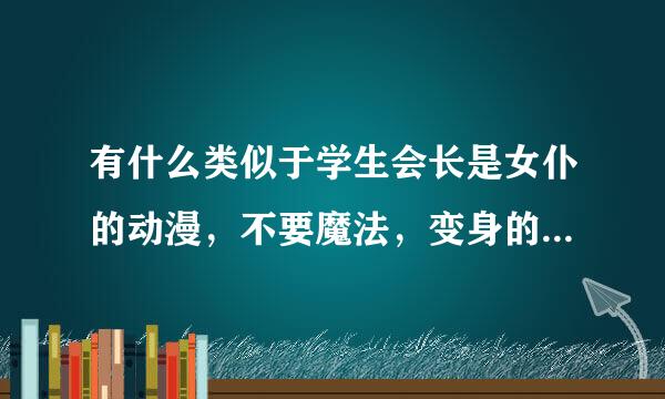 有什么类似于学生会长是女仆的动漫，不要魔法，变身的那些，校园言情的那种...