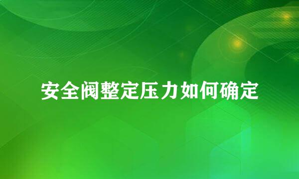 安全阀整定压力如何确定