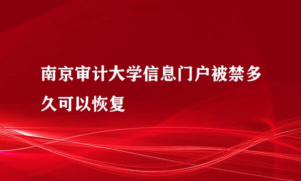 南京审计大学信息门户被禁多久可以恢复