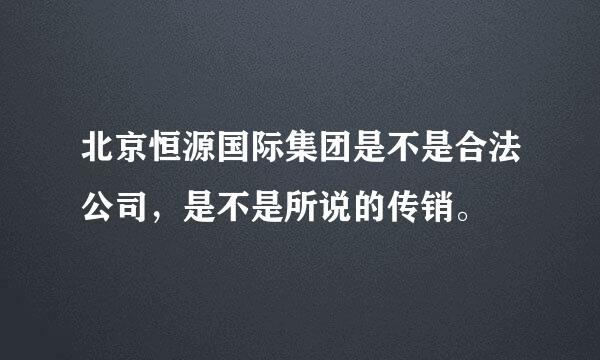 北京恒源国际集团是不是合法公司，是不是所说的传销。