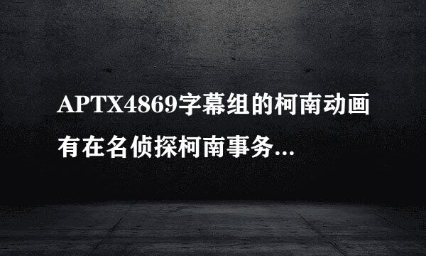 APTX4869字幕组的柯南动画有在名侦探柯南事务所 也就是他的官网上下载吗？