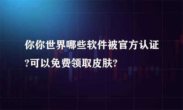 你你世界哪些软件被官方认证?可以免费领取皮肤?