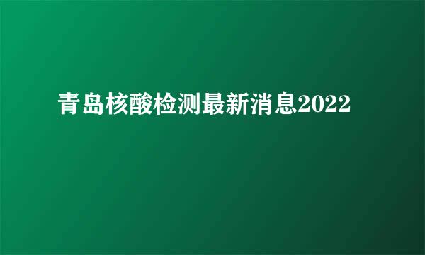 青岛核酸检测最新消息2022