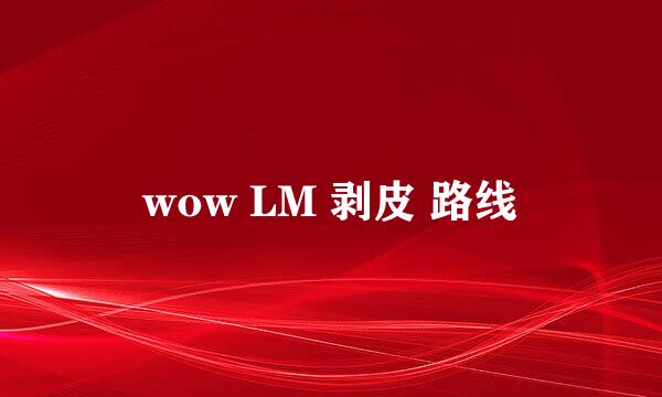 wow LM 剥皮 路线