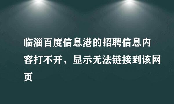 临淄百度信息港的招聘信息内容打不开，显示无法链接到该网页