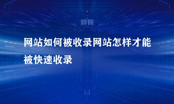 网站如何被收录网站怎样才能被快速收录