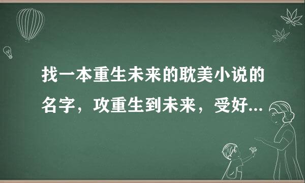 找一本重生未来的耽美小说的名字，攻重生到未来，受好像是因为系统分