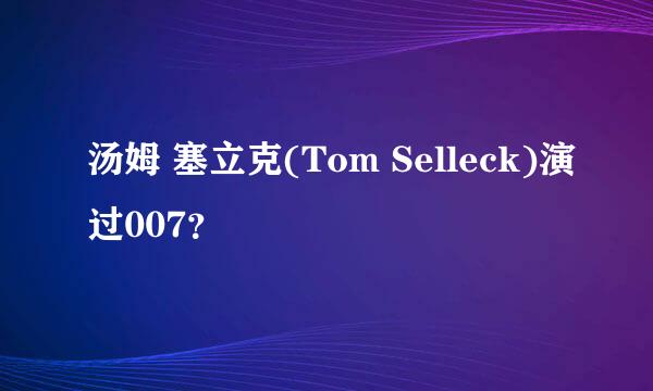 汤姆 塞立克(Tom Selleck)演过007？