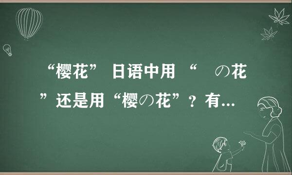 “樱花” 日语中用 “桜の花”还是用“樱の花”？有什么区别？