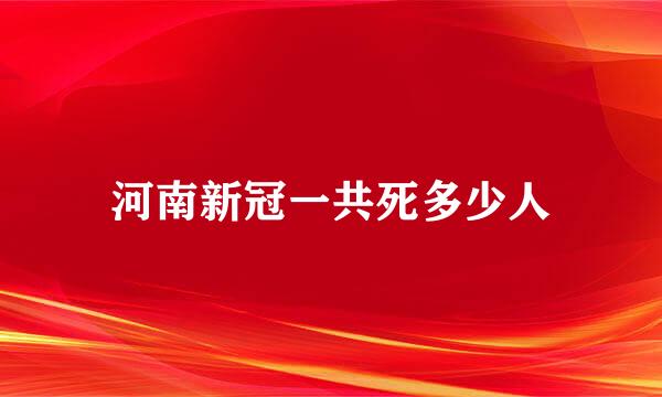 河南新冠一共死多少人