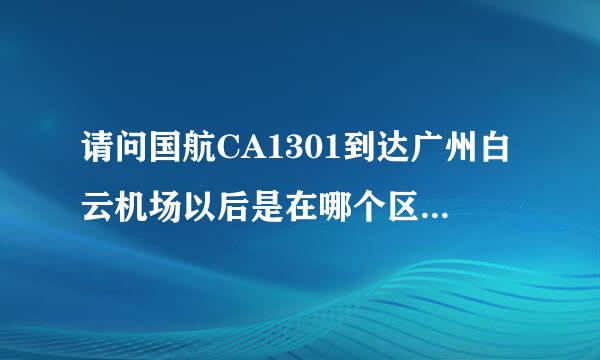 请问国航CA1301到达广州白云机场以后是在哪个区停靠的？具体是第几个出口？