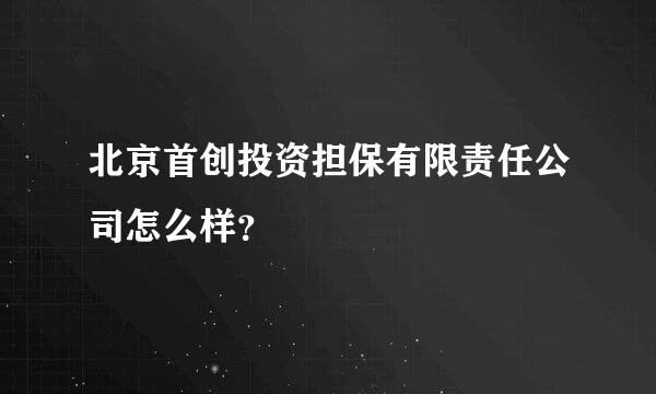 北京首创投资担保有限责任公司怎么样？