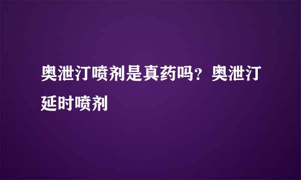 奥泄汀喷剂是真药吗？奥泄汀延时喷剂