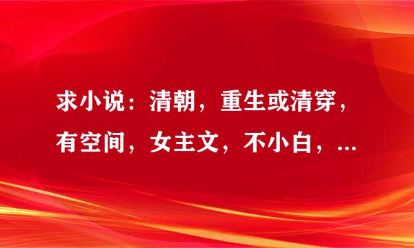 求小说：清朝，重生或清穿，有空间，女主文，不小白，玛丽苏，有宫斗