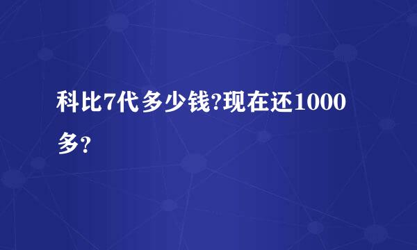 科比7代多少钱?现在还1000多？