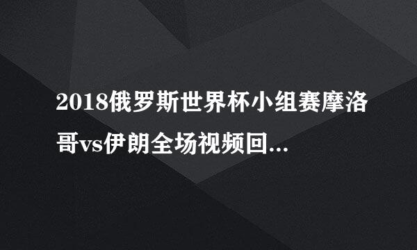 2018俄罗斯世界杯小组赛摩洛哥vs伊朗全场视频回放在线观看