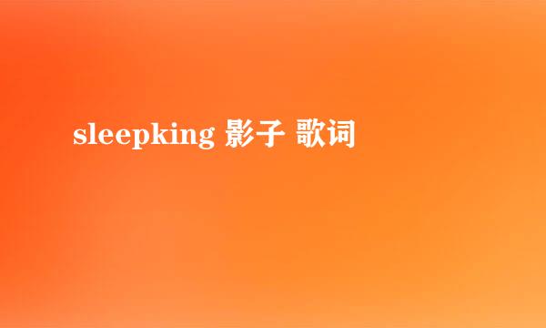 sleepking 影子 歌词